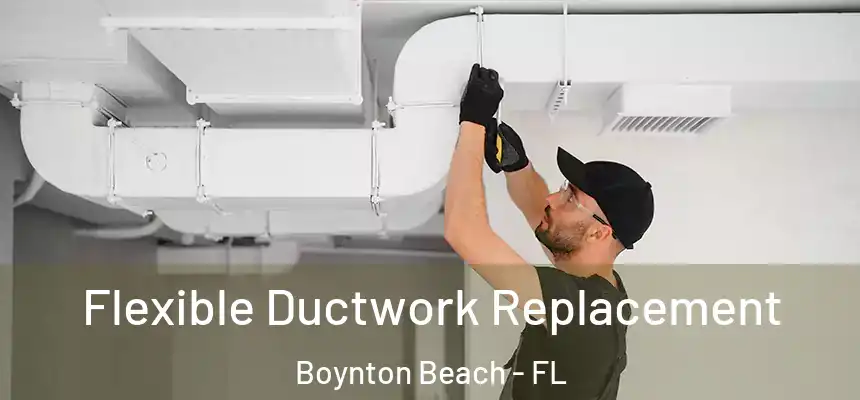  Flexible Ductwork Replacement Boynton Beach - FL